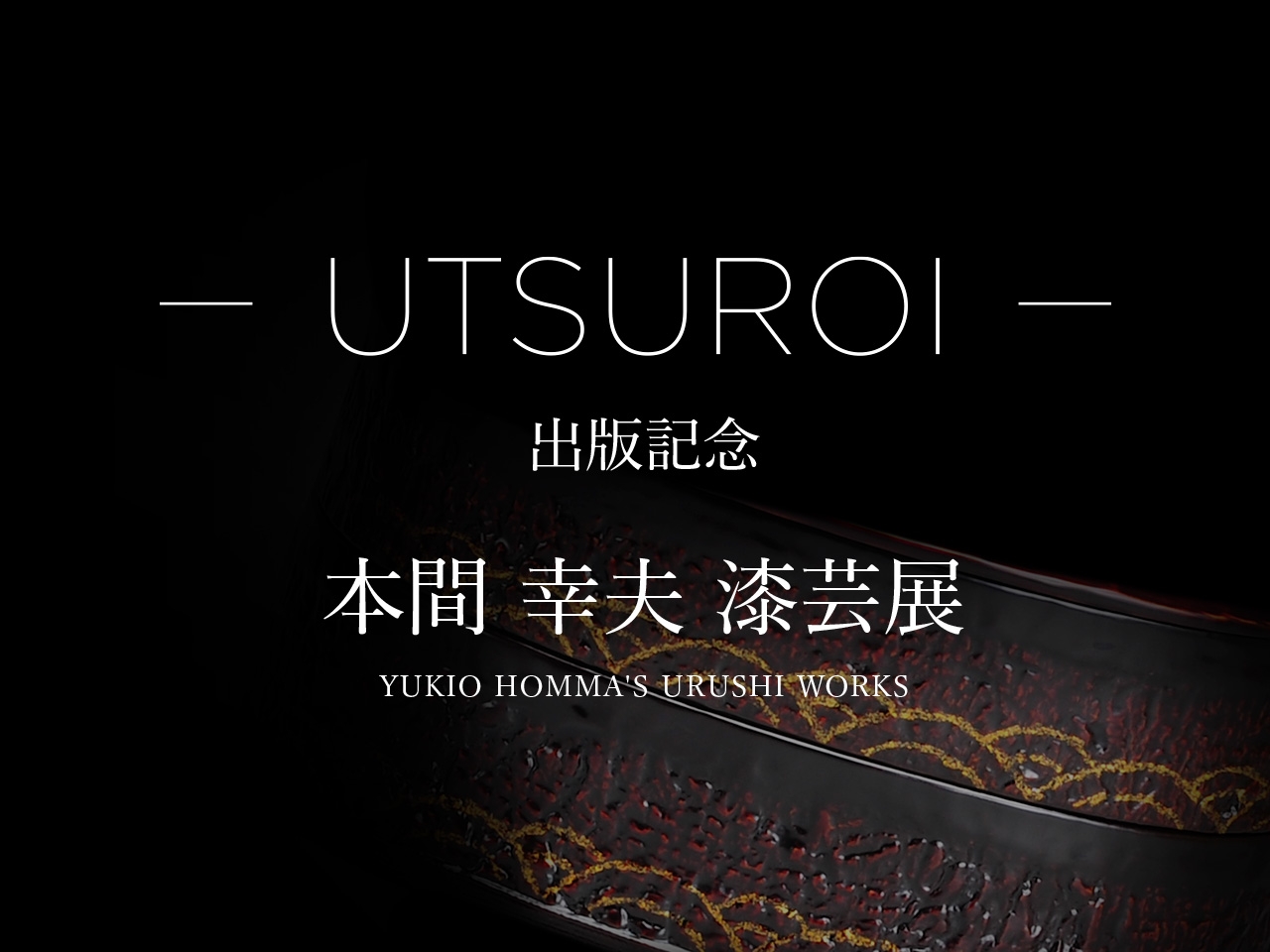 ― UTSUROI ― 本間幸漆芸展